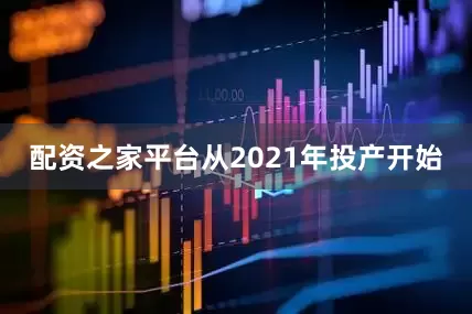 配资之家平台从2021年投产开始