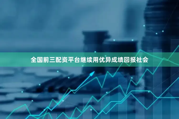 全国前三配资平台继续用优异成绩回报社会