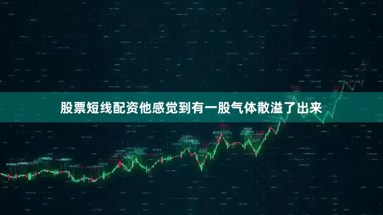 股票短线配资他感觉到有一股气体散溢了出来