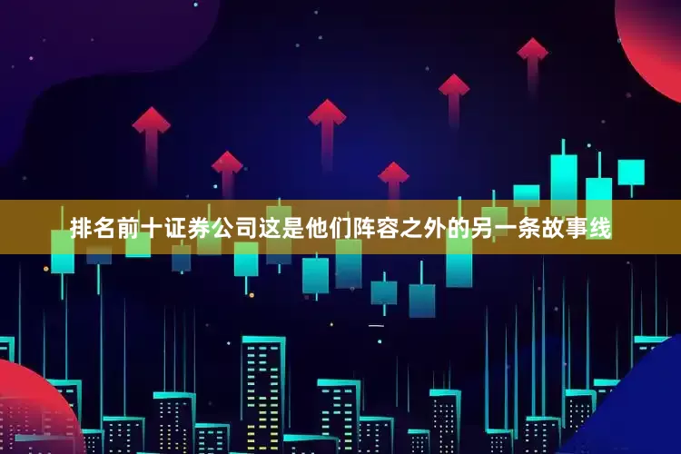 排名前十证券公司这是他们阵容之外的另一条故事线