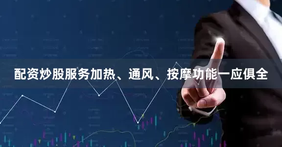 配资炒股服务加热、通风、按摩功能一应俱全