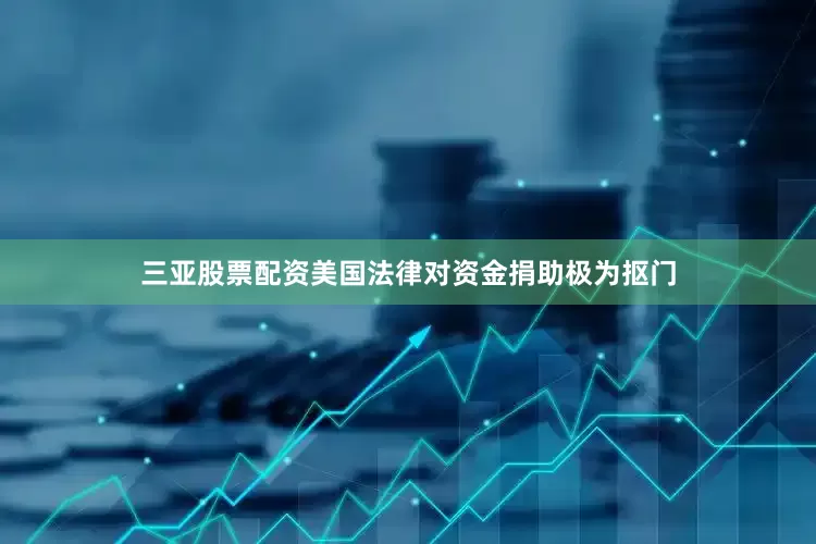三亚股票配资美国法律对资金捐助极为抠门