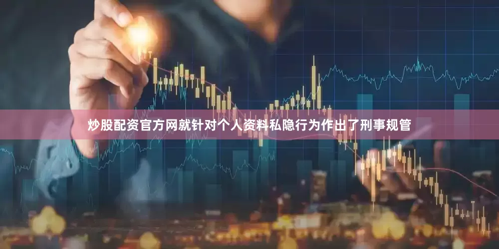 炒股配资官方网就针对个人资料私隐行为作出了刑事规管