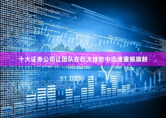 十大证券公司让团队在巨大挫败中迅速重振旗鼓