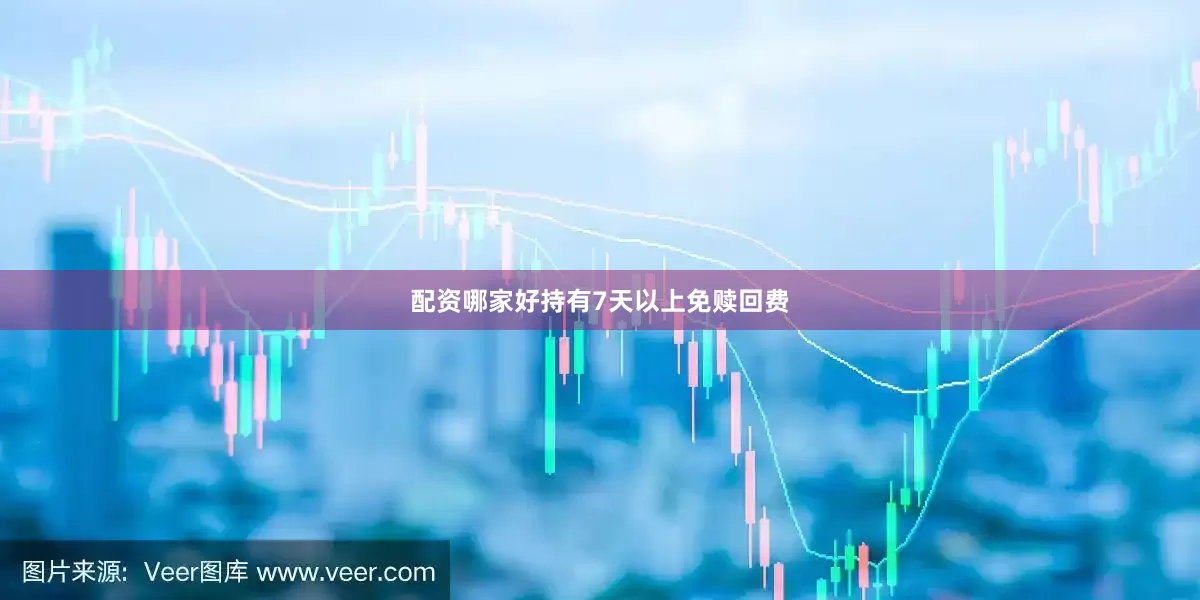 配资哪家好持有7天以上免赎回费