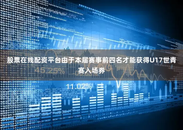 股票在线配资平台由于本届赛事前四名才能获得U17世青赛入场券