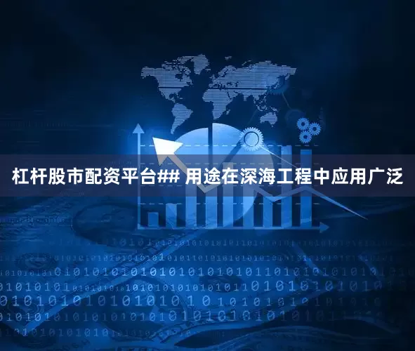 杠杆股市配资平台## 用途在深海工程中应用广泛