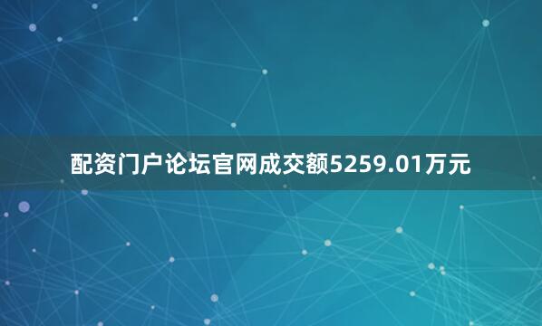 配资门户论坛官网成交额5259.01万元