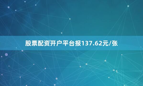 股票配资开户平台报137.62元/张